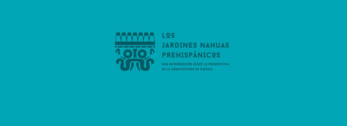 LOS JARDINES NAHUAS PREHISPÁNICOS DESDE LA PERSPECTIVA INDÍGENA Y DE LA ARQUITECTURA DEL PAISAJE